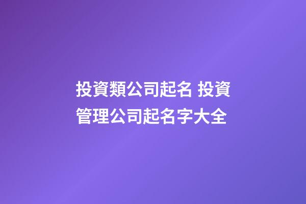 投資類公司起名 投資管理公司起名字大全-第1張-公司起名-玄機派